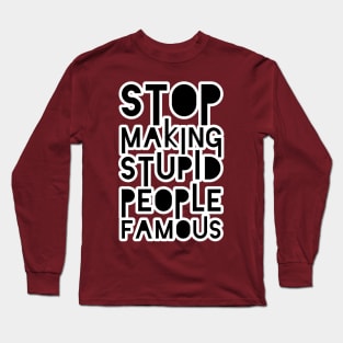 Stop Making Stupid People Famous Long Sleeve T-Shirt